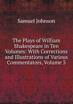 The Plays of William Shakespeare in Ten Volumes: With Corrections and Illustrations of Various Commentators, Volume 3