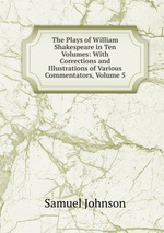 The Plays of William Shakespeare in Ten Volumes: With Corrections and Illustrations of Various Commentators, Volume 5