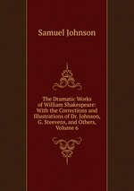 The Dramatic Works of William Shakespeare: With the Corrections and Illustrations of Dr. Johnson, G. Steevens, and Others, Volume 6