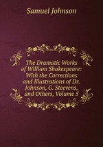The Dramatic Works of William Shakespeare: With the Corrections and Illustrations of Dr. Johnson, G. Steevens, and Others, Volume 5