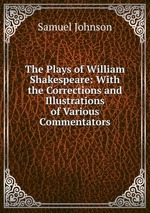 The Plays of William Shakespeare: With the Corrections and Illustrations of Various Commentators