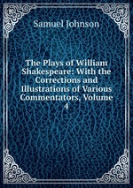 The Plays of William Shakespeare: With the Corrections and Illustrations of Various Commentators, Volume 4