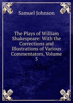The Plays of William Shakespeare: With the Corrections and Illustrations of Various Commentators, Volume 5
