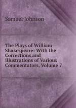 The Plays of William Shakespeare: With the Corrections and Illustrations of Various Commentators, Volume 7