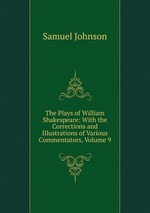 The Plays of William Shakespeare: With the Corrections and Illustrations of Various Commentators, Volume 9