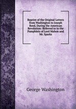Reprint of the Original Letters from Washington to Joseph Reed, During the American Revolution: Referred to in the Pamphlets of Lord Mahon and Mr. Sparks