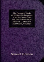 The Dramatic Works of William Shakespeare: With the Corrections and Illustrations of Dr. Johnson, G. Steevens, and Others, Volume 8