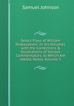 Select Plays of William Shakespeare: In Six Volumes. with the Corrections & Illustrations of Various Commentators. to Which Are Added, Notes, Volume 5