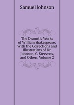 The Dramatic Works of William Shakespeare: With the Corrections and Illustrations of Dr. Johnson, G. Steevens, and Others, Volume 2
