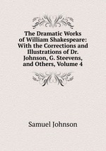 The Dramatic Works of William Shakespeare: With the Corrections and Illustrations of Dr. Johnson, G. Steevens, and Others, Volume 4
