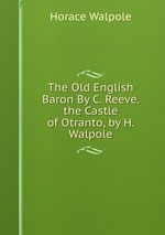 The Old English Baron By C. Reeve. the Castle of Otranto, by H. Walpole