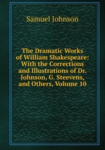 The Dramatic Works of William Shakespeare: With the Corrections and Illustrations of Dr. Johnson, G. Steevens, and Others, Volume 10