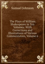 The Plays of William Shakespeare in Ten Volumes: With Corrections and Illustrations of Various Commentators, Volume 6