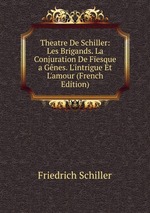 Theatre De Schiller: Les Brigands. La Conjuration De Fiesque a Gnes. L`intrigue Et L`amour (French Edition)