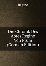 Die Chronik Des Abtes Regino Von Prm (German Edition)