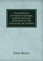 Foundations of modern Europe; twelve lectures delivered in the University of London