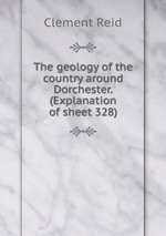 The geology of the country around Dorchester. (Explanation of sheet 328)