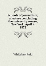 Schools of journalism; a lecture concluding the university course, New York, April 4, 1872