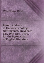 Byron. Address at University College, Nottingham, on Speech day, 29th Nov., 1910, for the Byron chair of English literature