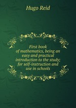 First book of mathematics, being an easy and practical introduction to the study; for self-instruction and use in schools