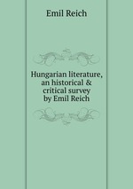 Hungarian literature, an historical & critical survey by Emil Reich
