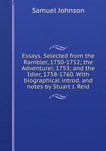 Essays. Selected from the Rambler, 1750-1752; the Adventurer, 1753; and the Idler, 1758-1760. With biographical introd. and notes by Stuart J. Reid