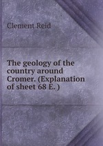 The geology of the country around Cromer. (Explanation of sheet 68 E. )