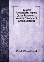 Philonis Alexandrini Opera Quae Supersunt, Volume 5 (Ancient Greek Edition)