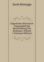 Aligemeine Historisch-Topographische Beschreibung Des Kaukasus, Volume 2 (German Edition)