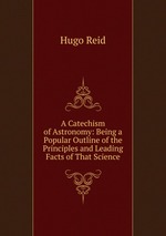 A Catechism of Astronomy: Being a Popular Outline of the Principles and Leading Facts of That Science