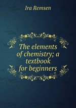 The elements of chemistry; a textbook for beginners