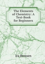 The Elements of Chemistry: A Text-Book for Beginners