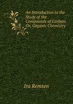 An Introduction to the Study of the Compounds of Carbon: Or, Organic Chemistry