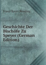 Geschichte Der Bischfe Zu Speyer (German Edition)