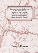 Lectures on the influence of the institutions, thought and culture of Rome on Christianity and the development of the Catholic Church