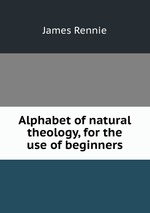 Alphabet of natural theology, for the use of beginners