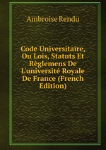 Code Universitaire, Ou Lois, Statuts Et Rglemens De L`universit Royale De France (French Edition)
