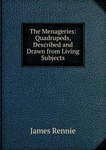 The Menageries: Quadrupeds, Described and Drawn from Living Subjects