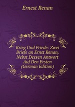 Krieg Und Friede: Zwei Briefe an Ernst Renan, Nebst Dessen Antwort Auf Den Ersten (German Edition)