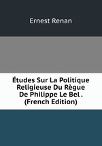 tudes Sur La Politique Religieuse Du Rgue De Philippe Le Bel . (French Edition)