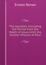 The Apostles: Including the Period from the Death of Jesus Until the Greater Mission of Paul