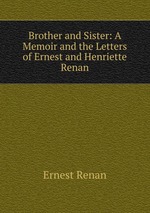 Brother and Sister: A Memoir and the Letters of Ernest and Henriette Renan