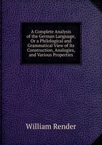 A Complete Analysis of the German Language, Or a Philological and Grammatical View of Its Construction, Analogies, and Various Properties