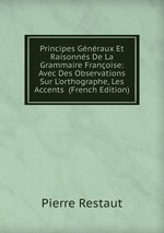 Principes Gnraux Et Raisonns De La Grammaire Franoise: Avec Des Observations Sur L`orthographe, Les Accents  (French Edition)