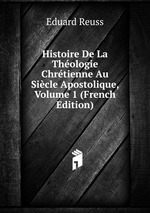 Histoire De La Thologie Chrtienne Au Sicle Apostolique, Volume 1 (French Edition)