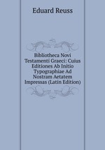 Bibliotheca Novi Testamenti Graeci: Cuius Editiones Ab Initio Typographiae Ad Nostram Aetatem Impressas (Latin Edition)