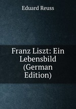 Franz Liszt: Ein Lebensbild (German Edition)