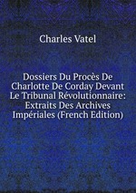 Dossiers Du Procs De Charlotte De Corday Devant Le Tribunal Rvolutionnaire: Extraits Des Archives Impriales (French Edition)