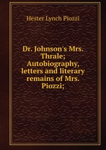 Dr. Johnson`s Mrs. Thrale; Autobiography, letters and literary remains of Mrs. Piozzi;