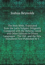 The Holy Bible, Translated from the Latin Vulgate: Diligently Compared with the Hebrew, Greek and Other Editions in Divers Languages : The Old . and the New Testament First Published by T